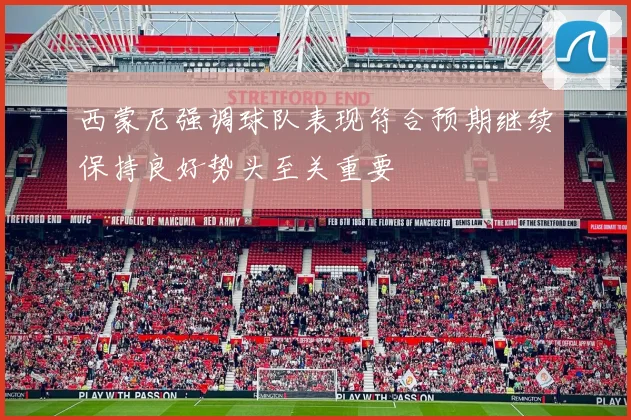 西蒙尼强调球队表现符合预期继续保持良好势头至关重要
