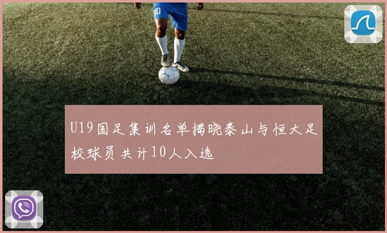 U19国足集训名单揭晓泰山与恒大足校球员共计10人入选
