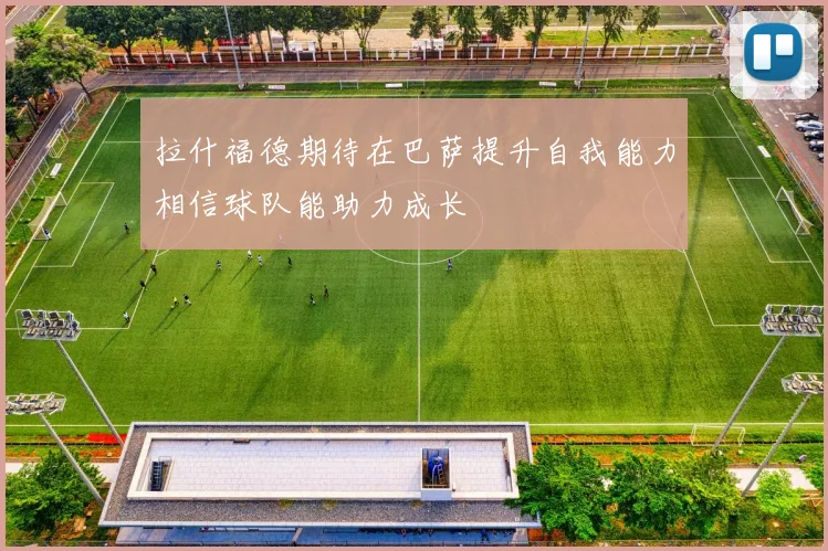 拉什福德期待在巴萨提升自我能力相信球队能助力成长