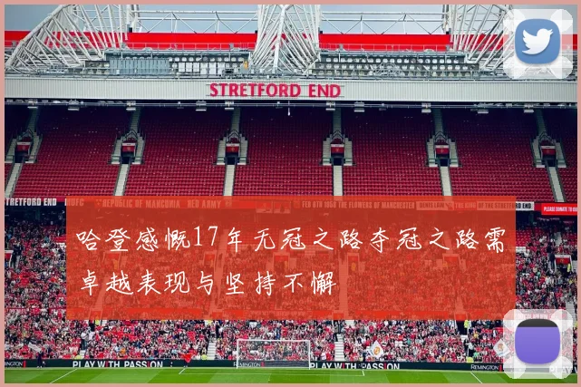 哈登感慨17年无冠之路夺冠之路需卓越表现与坚持不懈