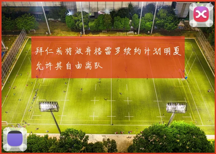 拜仁或将放弃格雷罗续约计划明夏允许其自由离队