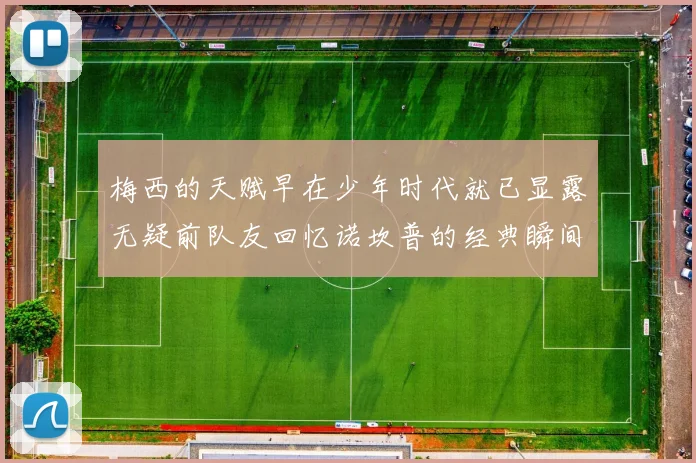 梅西的天赋早在少年时代就已显露无疑前队友回忆诺坎普的经典瞬间