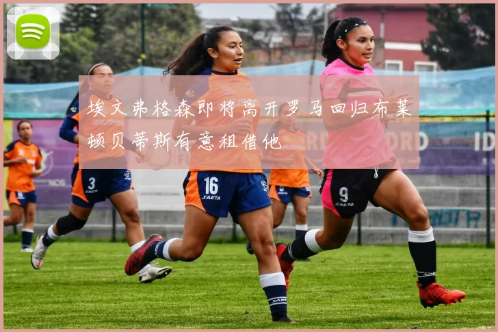 埃文弗格森即将离开罗马回归布莱顿贝蒂斯有意租借他