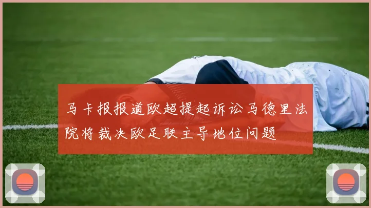 马卡报报道欧超提起诉讼马德里法院将裁决欧足联主导地位问题