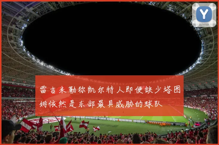 雷吉米勒称凯尔特人即便缺少塔图姆依然是东部最具威胁的球队
