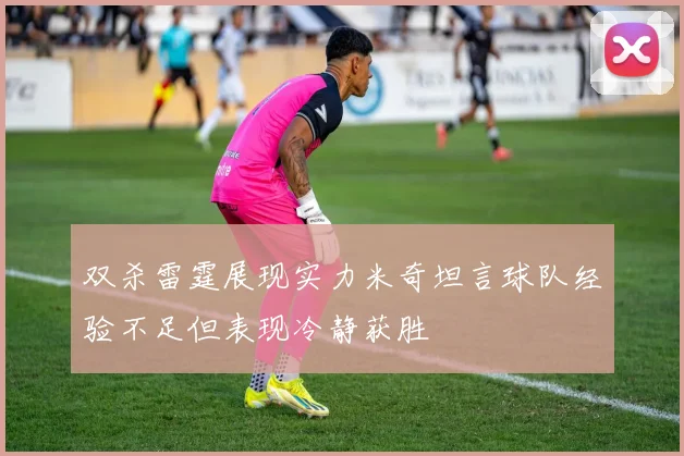 双杀雷霆展现实力米奇坦言球队经验不足但表现冷静获胜
