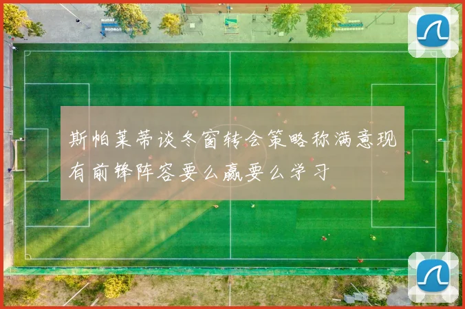 斯帕莱蒂谈冬窗转会策略称满意现有前锋阵容要么赢要么学习